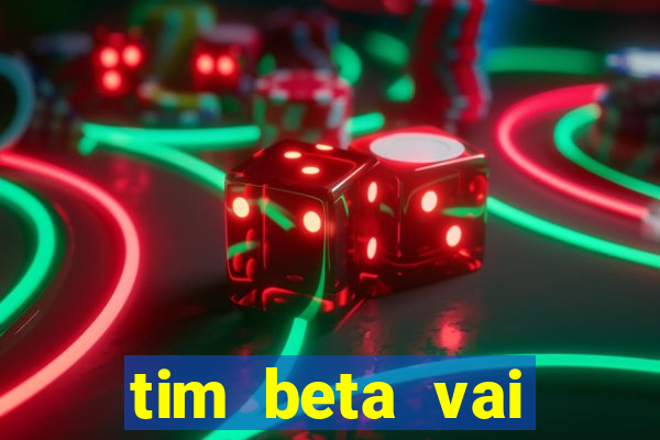 tim beta vai acabar 2024