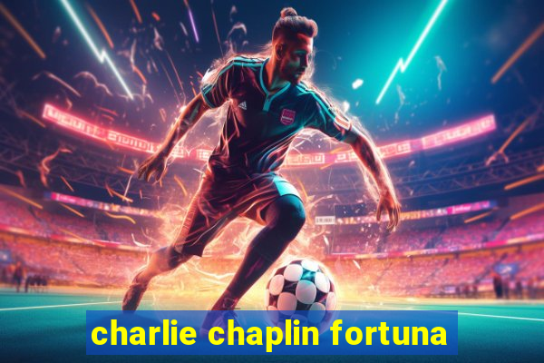 charlie chaplin fortuna