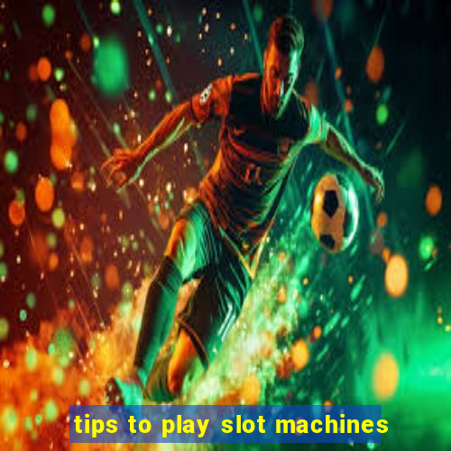 tips to play slot machines