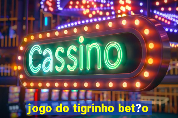 jogo do tigrinho bet?o