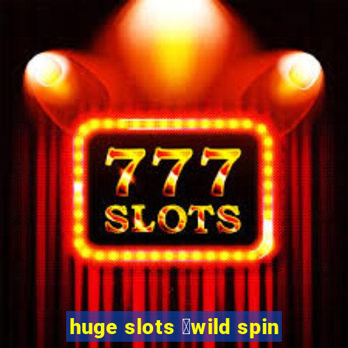 huge slots ：wild spin