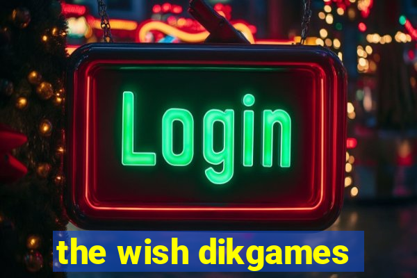 the wish dikgames