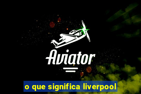 o que significa liverpool