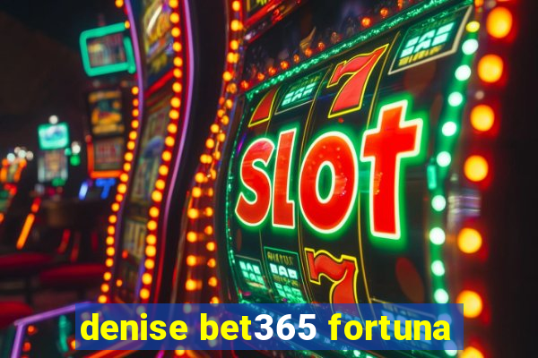 denise bet365 fortuna