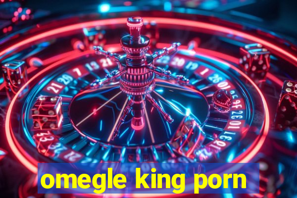 omegle king porn