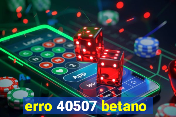 erro 40507 betano