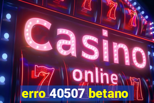 erro 40507 betano