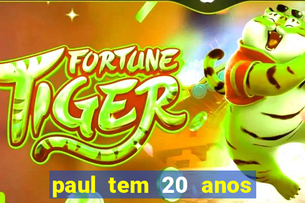 paul tem 20 anos de idade