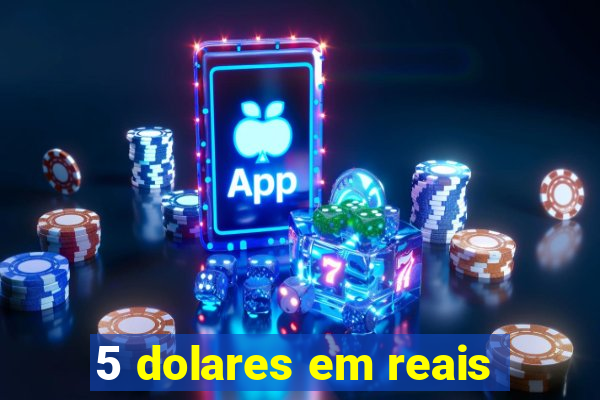 5 dolares em reais