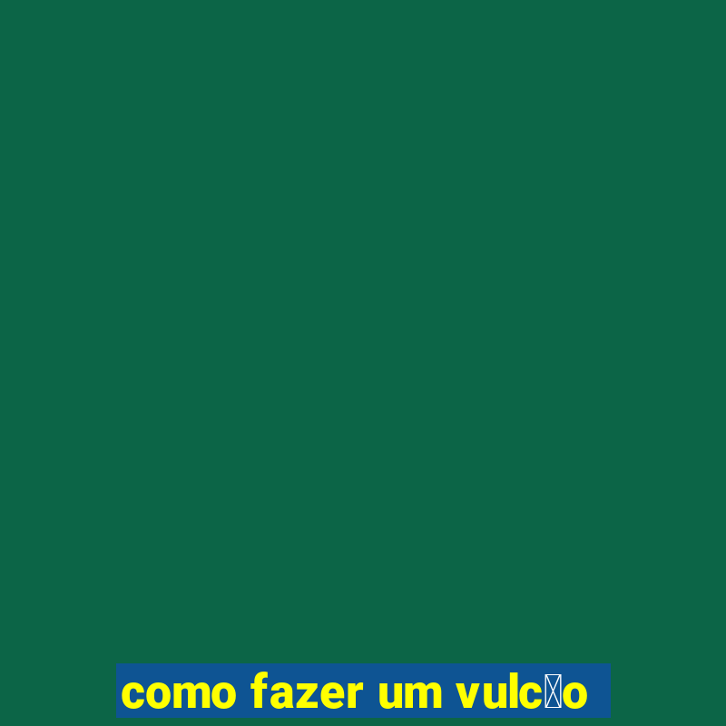 como fazer um vulc茫o