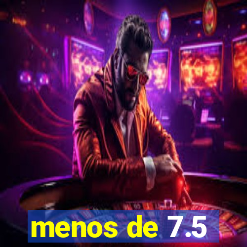 menos de 7.5