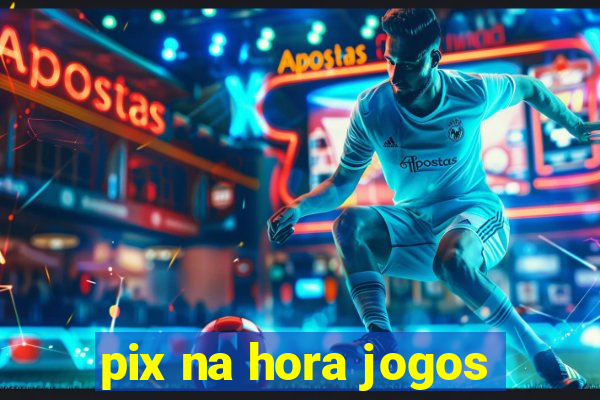 pix na hora jogos