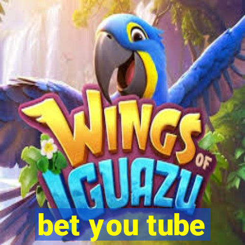 bet you tube