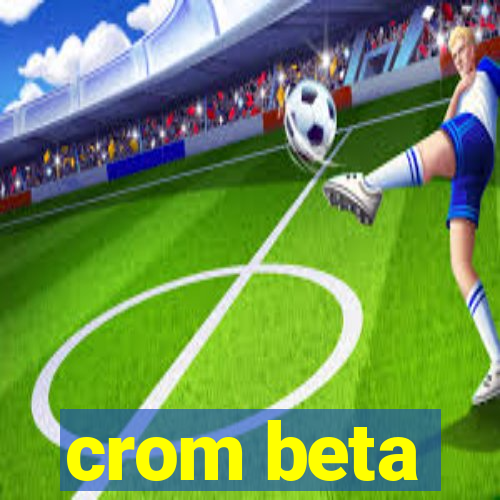 crom beta