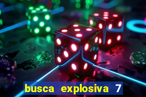 busca explosiva 7 vai ter