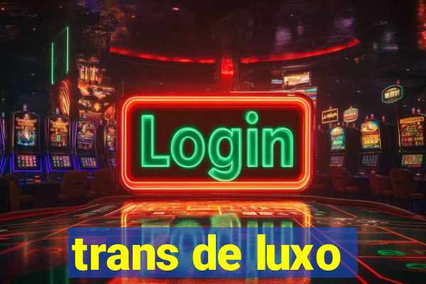 trans de luxo