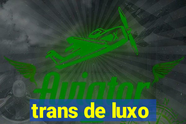 trans de luxo