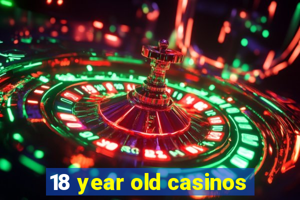 18 year old casinos