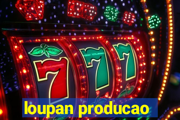 loupan producao