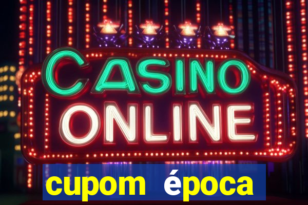 cupom época primeira compra