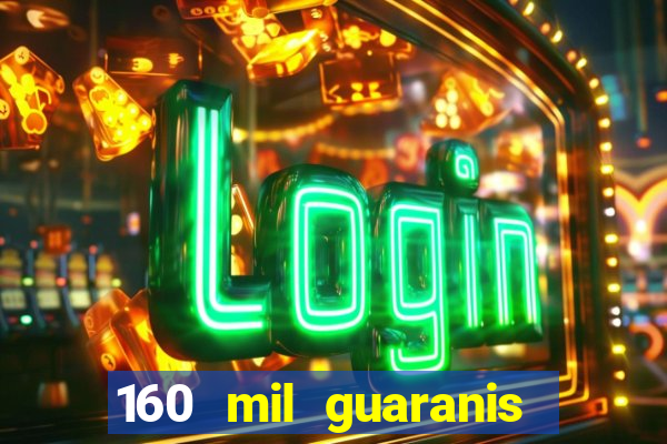 160 mil guaranis em reais