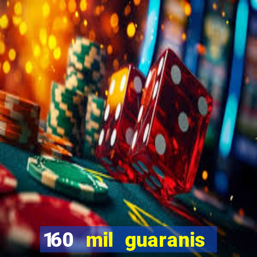 160 mil guaranis em reais