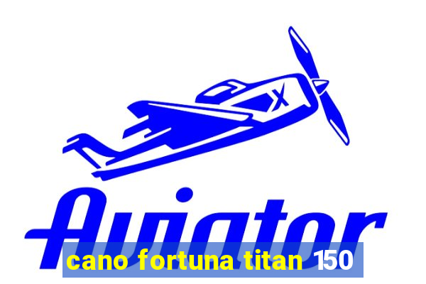 cano fortuna titan 150