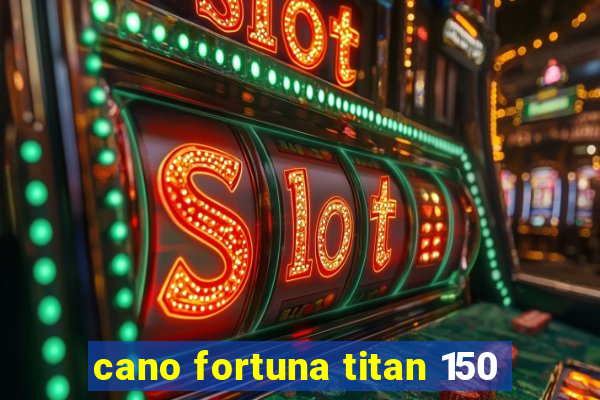 cano fortuna titan 150