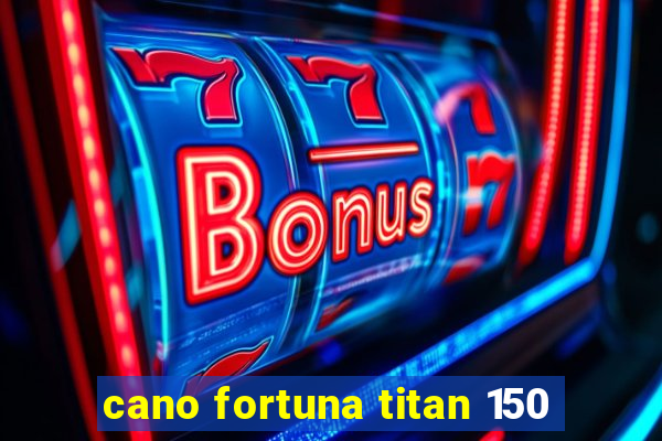 cano fortuna titan 150