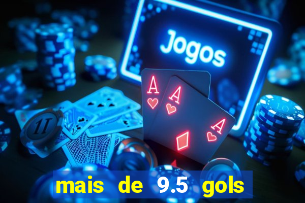 mais de 9.5 gols o que significa