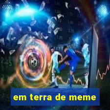 em terra de meme