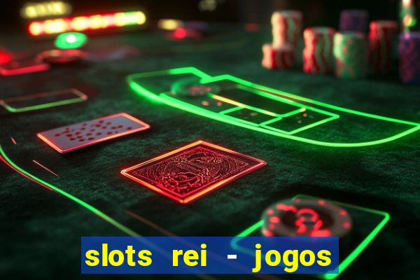 slots rei - jogos de cassino