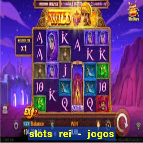 slots rei - jogos de cassino