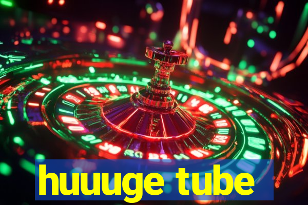 huuuge tube