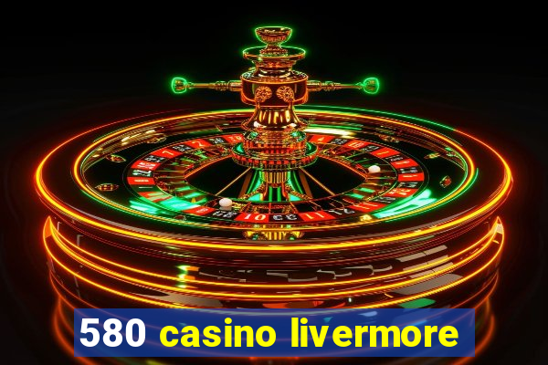 580 casino livermore