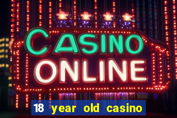 18 year old casino near me