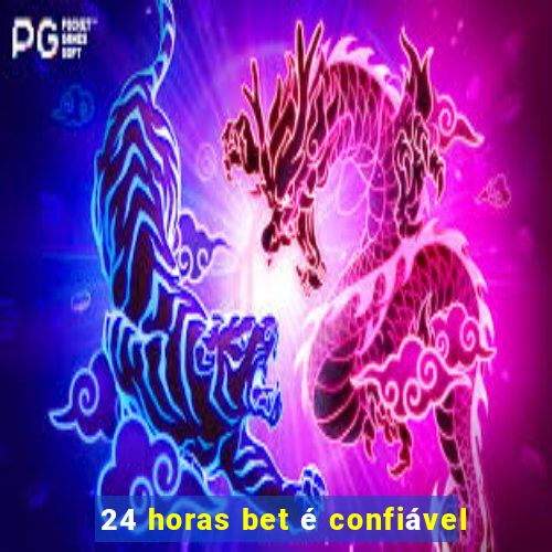 24 horas bet é confiável