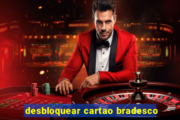 desbloquear cartao bradesco