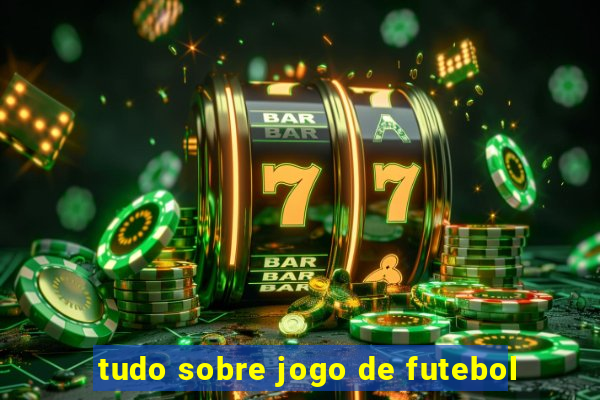 tudo sobre jogo de futebol