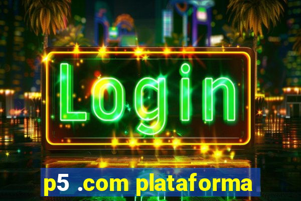 p5 .com plataforma