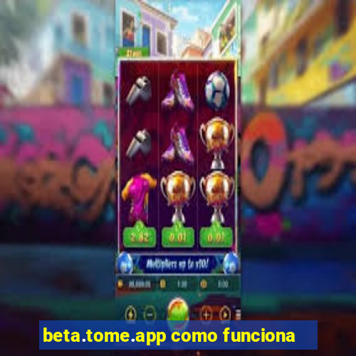 beta.tome.app como funciona