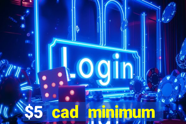 $5 cad minimum deposit casino