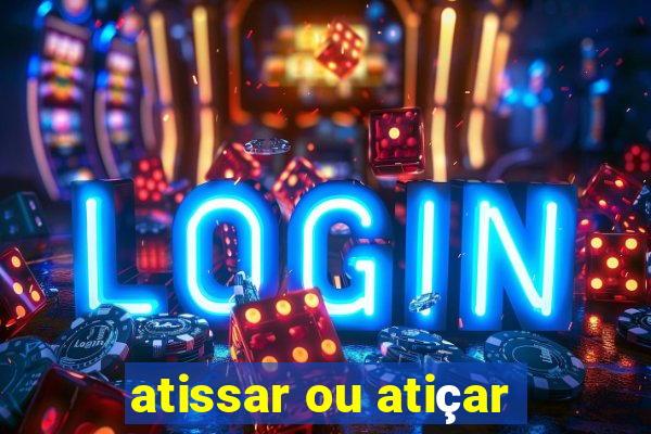 atissar ou atiçar