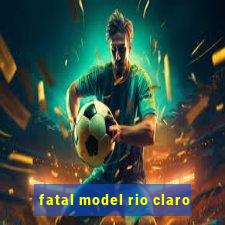 fatal model rio claro