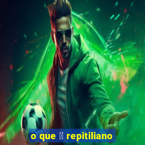 o que 茅 repitiliano