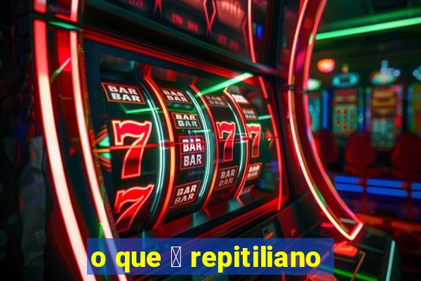 o que 茅 repitiliano