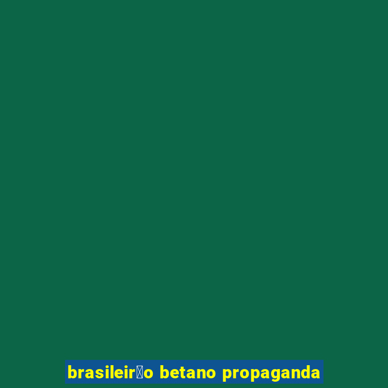 brasileir茫o betano propaganda