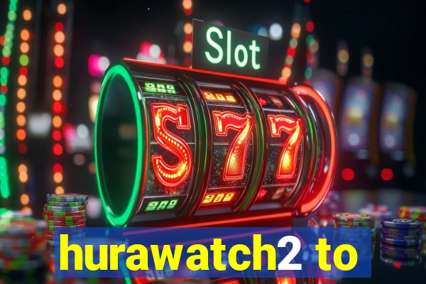 hurawatch2 to