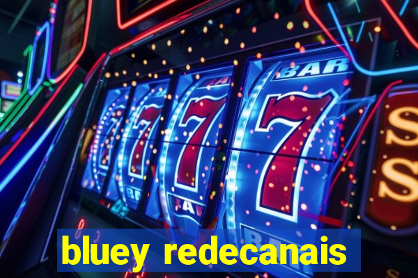 bluey redecanais