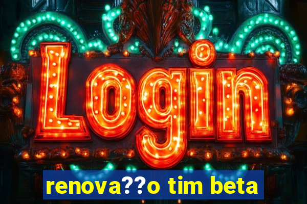 renova??o tim beta